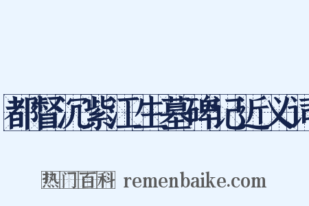 都督沉紫江生墓碑记近义词是什么意思的图片